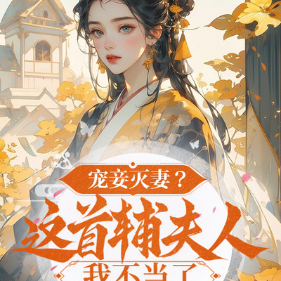 宠妾灭妻?这首辅夫人,我不当了 宠妾灭妻?这首辅夫人,我不当了