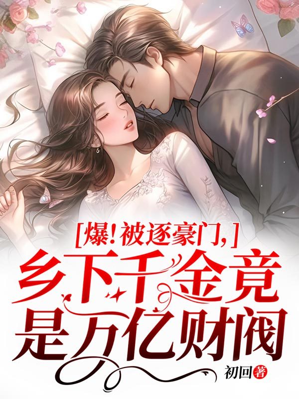 爆！被逐豪门，乡下千金竟是万亿财阀