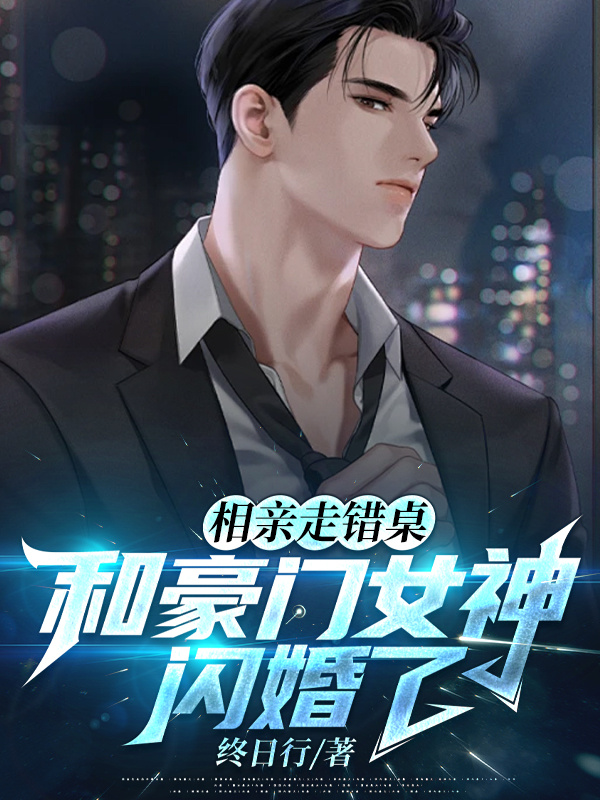 相亲走错桌，和豪门女神闪婚了