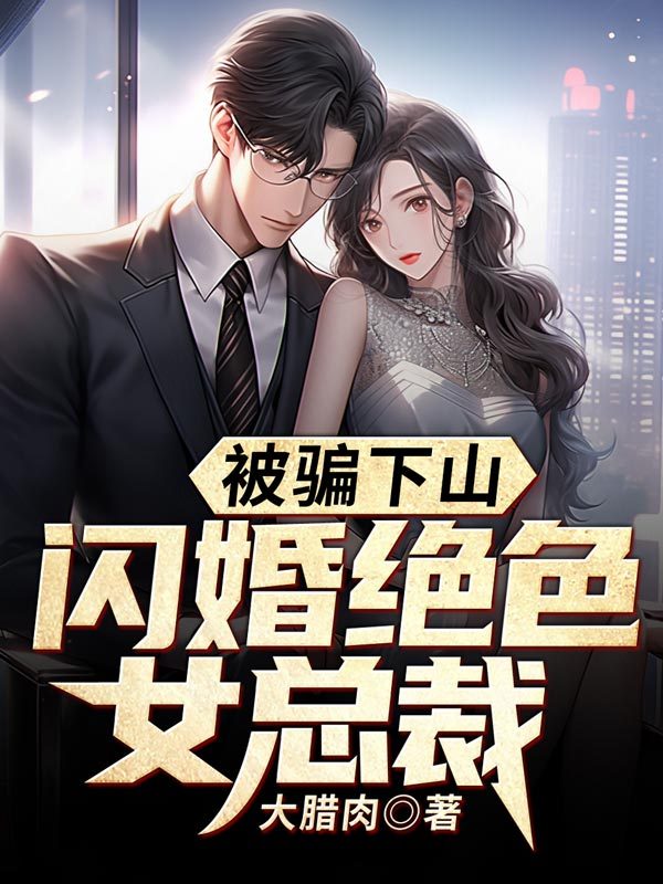 被骗下山，闪婚绝色女总裁