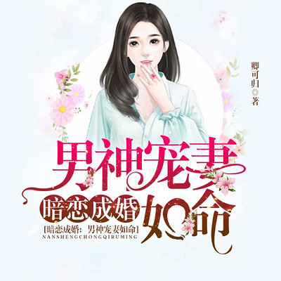 暗恋成婚:男神宠妻如命 暗恋成婚:男神宠妻如命