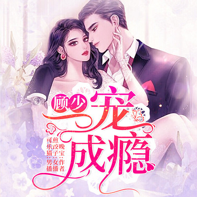 顾少一宠成瘾|轻松甜宠总裁 顾少一宠成瘾|轻松甜宠总裁