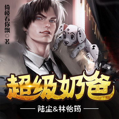最豪奶爸|超级奶爸陆尘林怡筠 最豪奶爸|超级奶爸陆尘林怡筠
