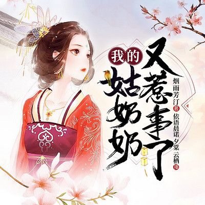 我的姑奶奶又惹事了|爆笑甜宠|夕棠云栖倾情演绎 我的姑奶奶又惹事了|爆笑甜宠|夕棠云栖倾情演绎