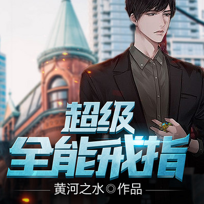 超级全能戒指(男女双超级播爽文) 超级全能戒指(男女双超级播爽文)