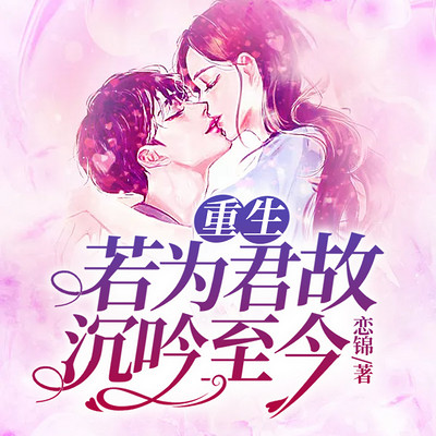 重生:若为君故,沉吟至今(现言甜宠) 重生:若为君故,沉吟至今(现言甜宠)