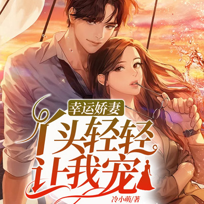 幸运娇妻:丫头轻轻让我宠(现言甜宠) 幸运娇妻:丫头轻轻让我宠(现言甜宠)