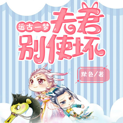 远古一梦:夫君,别使坏! 远古一梦:夫君,别使坏!