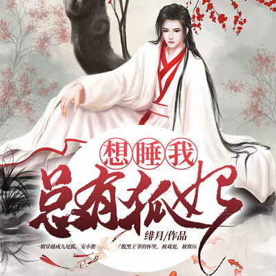 总有狐妃想睡我(一只和王爷斗智斗勇的小狐狸) 总有狐妃想睡我(一只和王爷斗智斗勇的小狐狸)